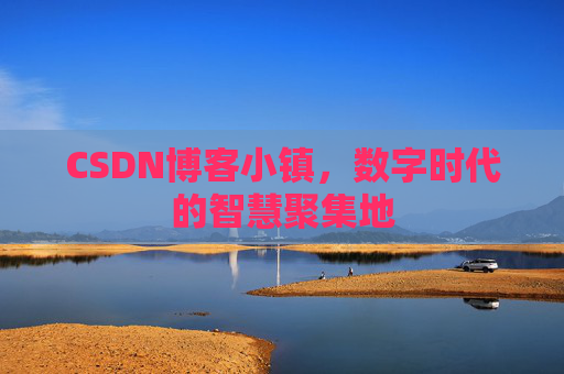 CSDN博客小镇,数字时代的智慧聚集地